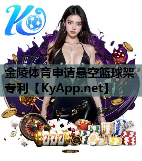 金陵体育申请悬空篮球架专利