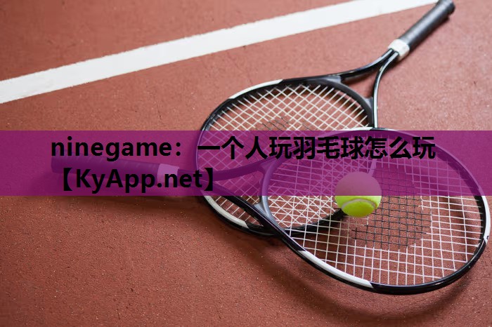 <strong>ninegame：一个人玩羽毛球怎么玩</strong>