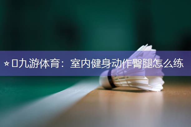 室内健身动作臀腿怎么练 室内健身动作臀腿怎么练