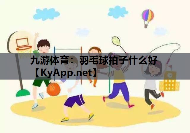 羽毛球拍子什么好 羽毛球拍子什么好