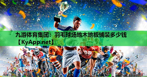 羽毛球场地木地板铺装多少钱 羽毛球场地木地板铺装多少钱