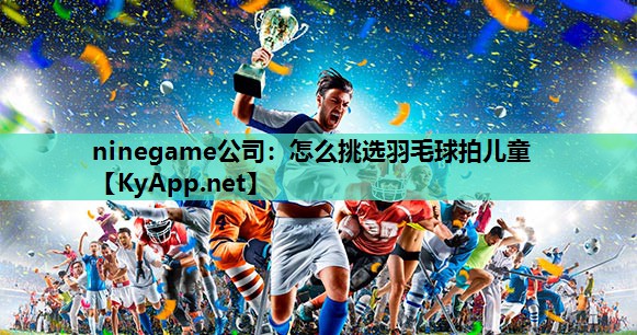 怎么挑选羽毛球拍儿童 怎么挑选羽毛球拍儿童