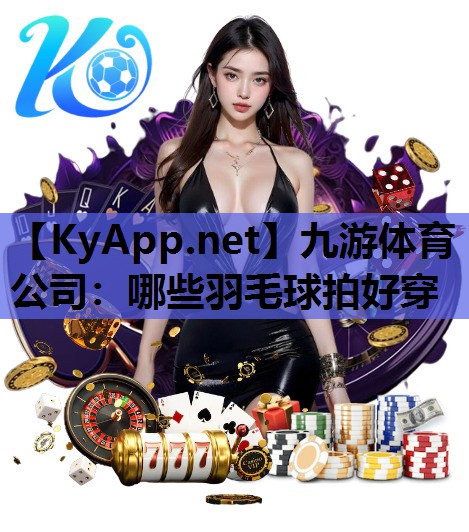 哪些羽毛球拍好穿 哪些羽毛球拍好穿