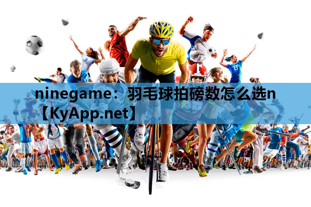 羽毛球拍磅数怎么选n 羽毛球拍磅数怎么选n
