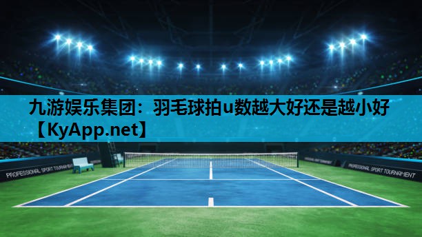 羽毛球拍u数越大好还是越小好 羽毛球拍u数越大好还是越小好