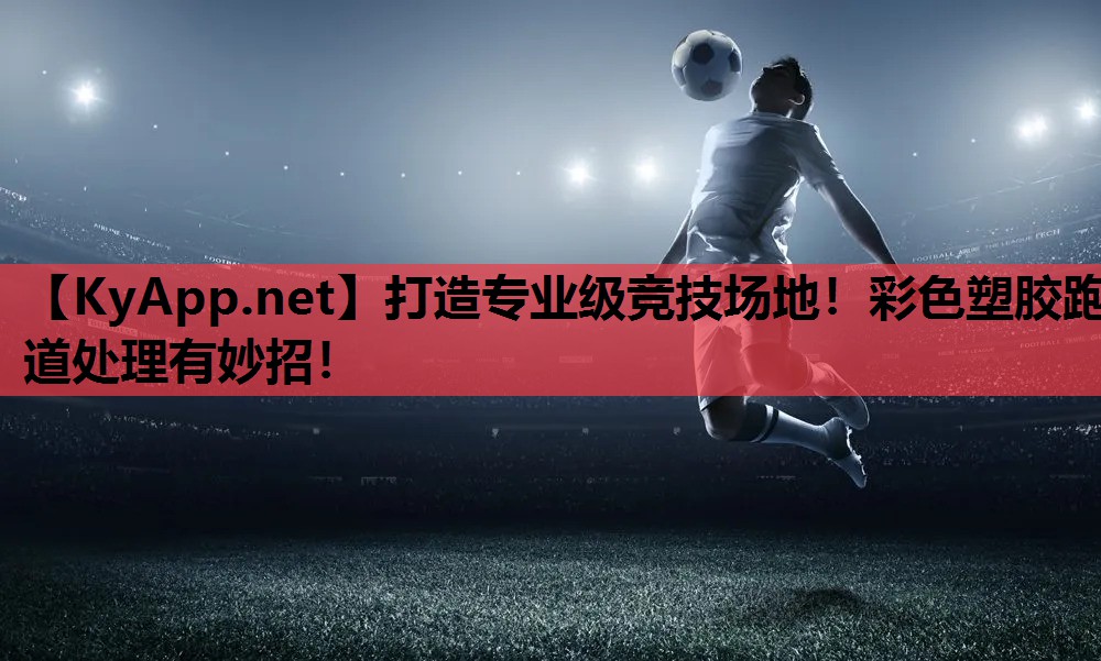 打造专业级竞技场地!彩色塑胶跑道处理有妙招! 打造专业级竞技场地!彩色塑胶跑道处理有妙招!