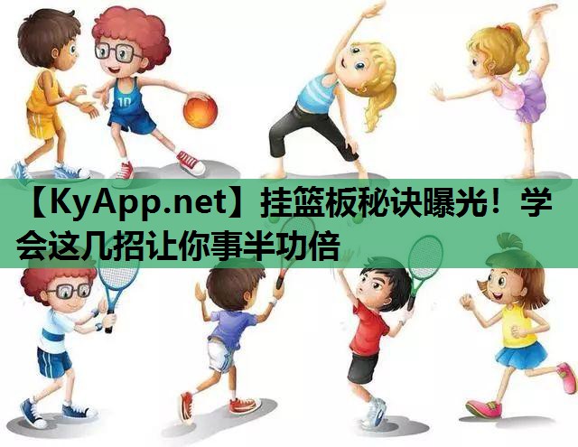 挂篮板秘诀曝光！学会这几招让你事半功倍