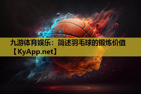 简述羽毛球的锻炼价值 简述羽毛球的锻炼价值