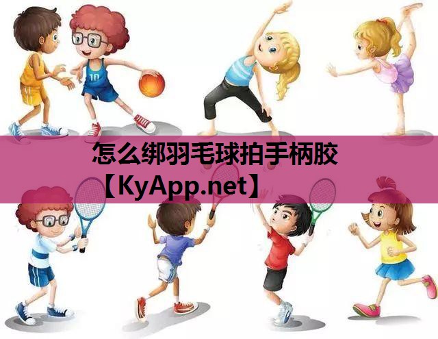 怎么绑羽毛球拍手柄胶 怎么绑羽毛球拍手柄胶
