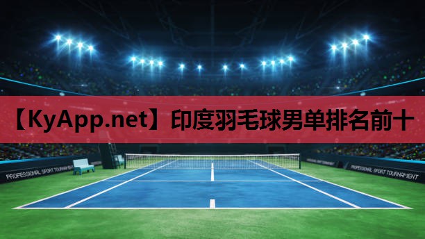 印度羽毛球男单排名前十 印度羽毛球男单排名前十
