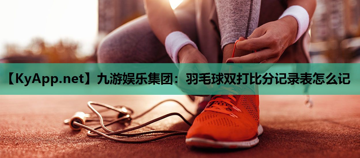 羽毛球双打比分记录表怎么记 羽毛球双打比分记录表怎么记