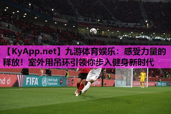 感受力量的释放!室外用吊环引领你步入健身新时代 感受力量的释放!室外用吊环引领你步入健身新时代