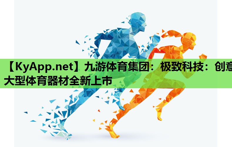 极致科技:创意大型体育器材全新上市 极致科技:创意大型体育器材全新上市