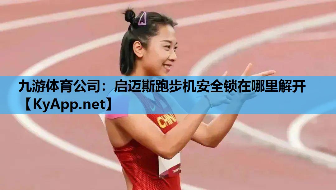 启迈斯跑步机安全锁在哪里解开 启迈斯跑步机安全锁在哪里解开