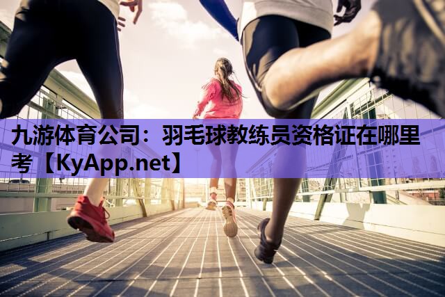 羽毛球教练员资格证在哪里考 羽毛球教练员资格证在哪里考