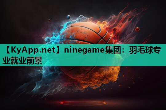 羽毛球专业就业前景 羽毛球专业就业前景