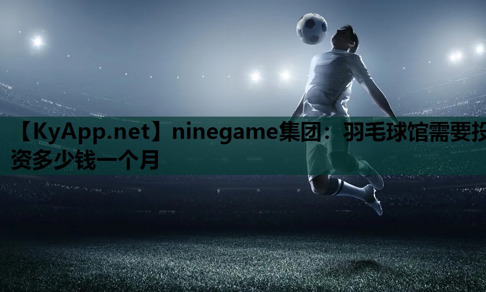 羽毛球馆需要投资多少钱一个月 羽毛球馆需要投资多少钱一个月