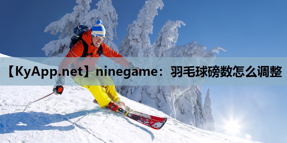 羽毛球磅数怎么调整 羽毛球磅数怎么调整