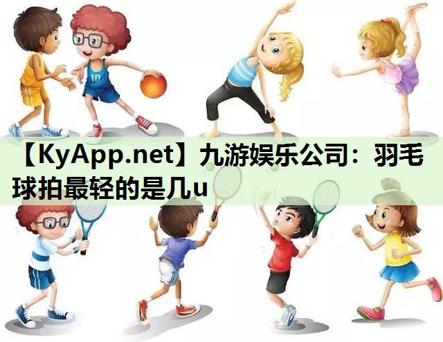 羽毛球拍最轻的是几u 羽毛球拍最轻的是几u