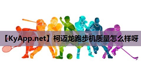 柯迈龙跑步机质量怎么样呀 柯迈龙跑步机质量怎么样呀