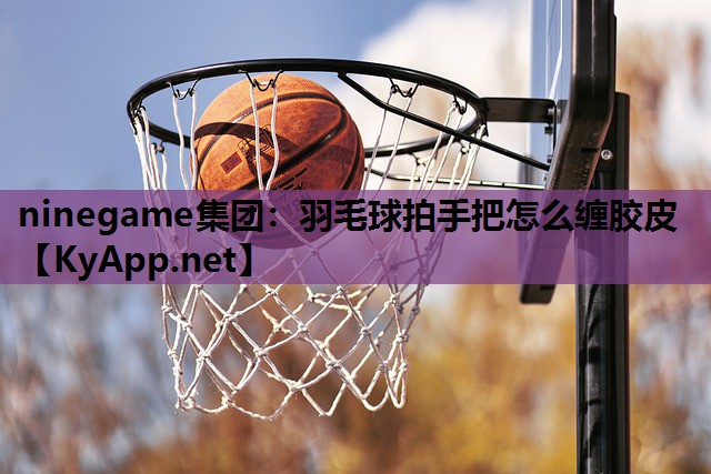羽毛球拍手把怎么缠胶皮 羽毛球拍手把怎么缠胶皮