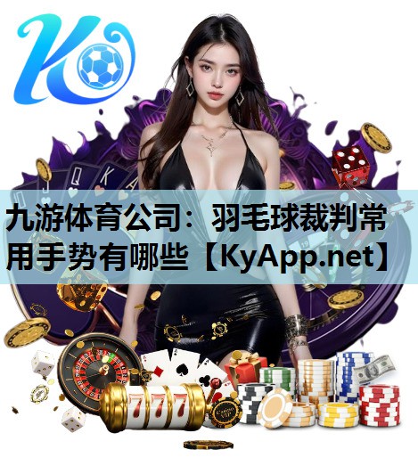 羽毛球裁判常用手势有哪些 羽毛球裁判常用手势有哪些