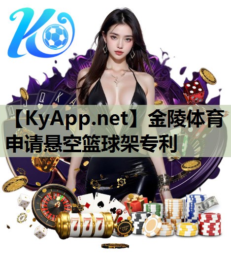 金陵体育申请悬空篮球架专利 金陵体育申请悬空篮球架专利
