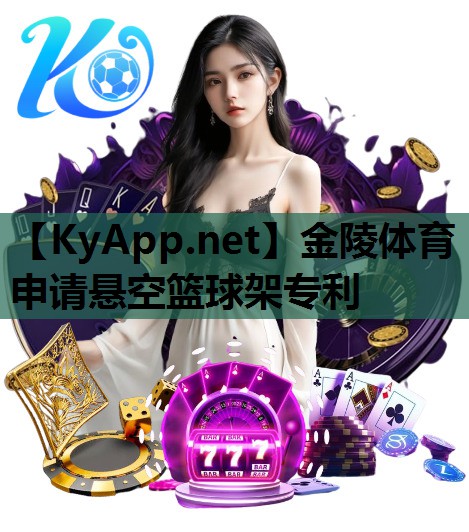 金陵体育申请悬空篮球架专利 金陵体育申请悬空篮球架专利
